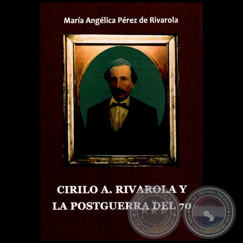 CIRILO A. RIVAROLA Y LA POSTGUERRA DEL 70 - Autora: MARA ANGLICA PREZ DE RIVAROLA - Ao 2013